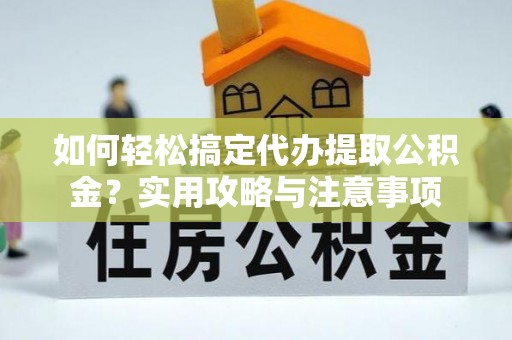 公安如何轻松搞定代办提取公积金？实用攻略与注意事项