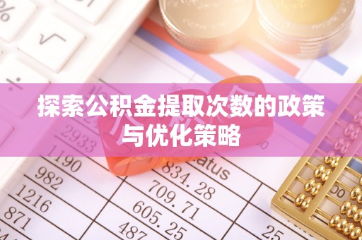 公安探索公积金提取次数的政策与优化策略