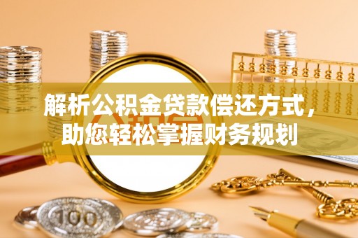 公安解析公积金贷款偿还方式，助您轻松掌握财务规划