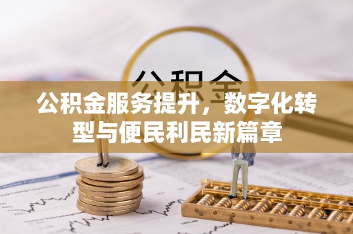 公安公积金服务提升，数字化转型与便民利民新篇章