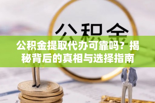 公安公积金提取代办可靠吗？揭秘背后的真相与选择指南