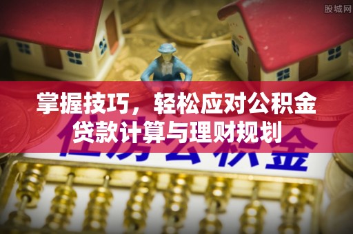 公安掌握技巧，轻松应对公积金贷款计算与理财规划