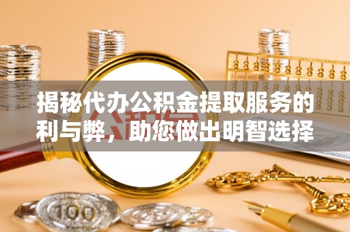 公安揭秘代办公积金提取服务的利与弊，助您做出明智选择