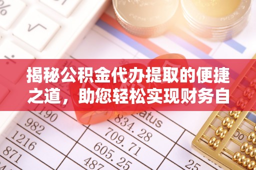 公安揭秘公积金代办提取的便捷之道，助您轻松实现财务自由