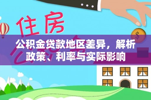 公安公积金贷款地区差异，解析政策、利率与实际影响