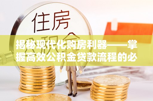 公安揭秘现代化购房利器——掌握高效公积金贷款流程的必备指南