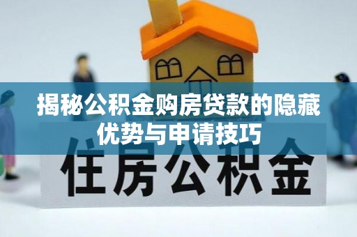 公安揭秘公积金购房贷款的隐藏优势与申请技巧