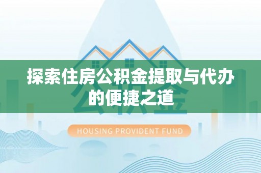 公安探索住房公积金提取与代办的便捷之道