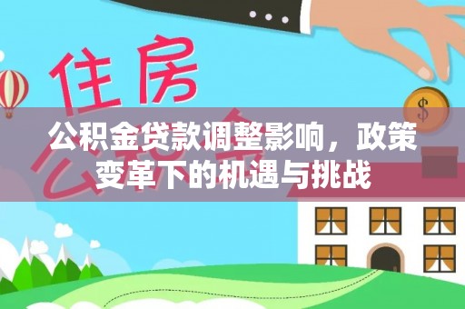 公安公积金贷款调整影响，政策变革下的机遇与挑战