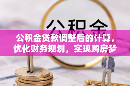公安公积金贷款调整后的计算，优化财务规划，实现购房梦想