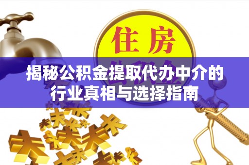 公安揭秘公积金提取代办中介的行业真相与选择指南