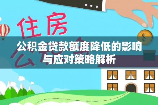 公安公积金贷款额度降低的影响与应对策略解析