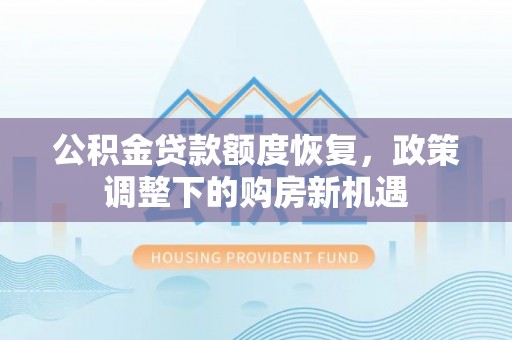公安公积金贷款额度恢复，政策调整下的购房新机遇