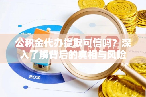 公安公积金代办提取可信吗？深入了解背后的真相与风险
