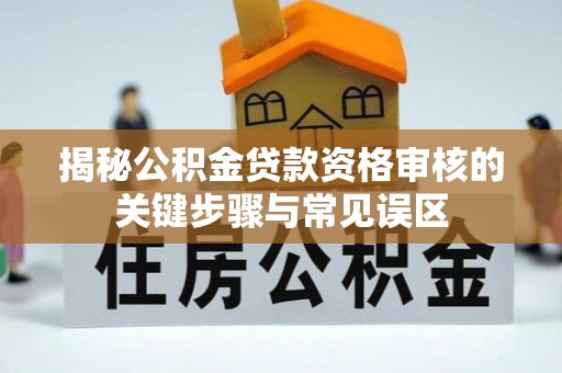 公安揭秘公积金贷款资格审核的关键步骤与常见误区