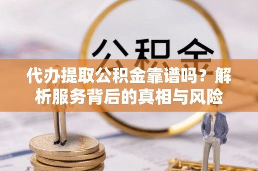 公安代办提取公积金靠谱吗？解析服务背后的真相与风险