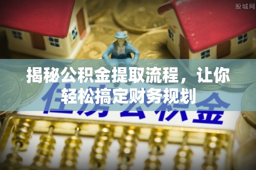 公安揭秘公积金提取流程，让你轻松搞定财务规划