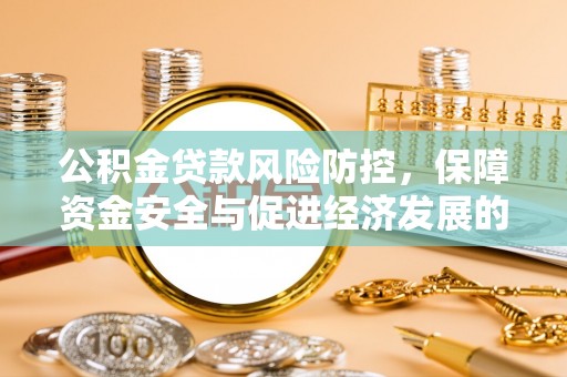 公安公积金贷款风险防控，保障资金安全与促进经济发展的平衡之道