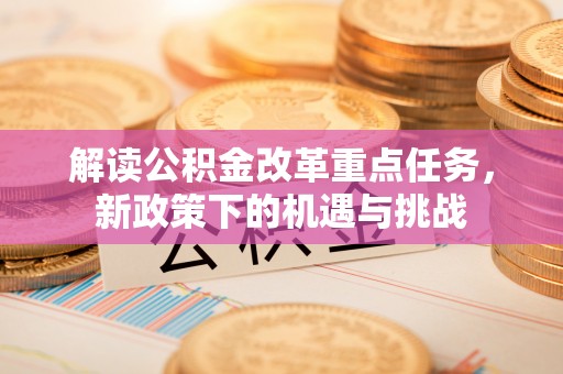 公安解读公积金改革重点任务，新政策下的机遇与挑战
