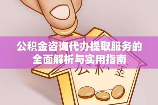 公安公积金咨询代办提取服务的全面解析与实用指南