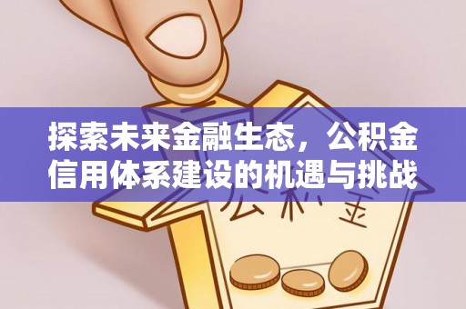 公安探索未来金融生态，公积金信用体系建设的机遇与挑战