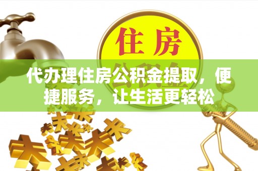 公安代办理住房公积金提取，便捷服务，让生活更轻松