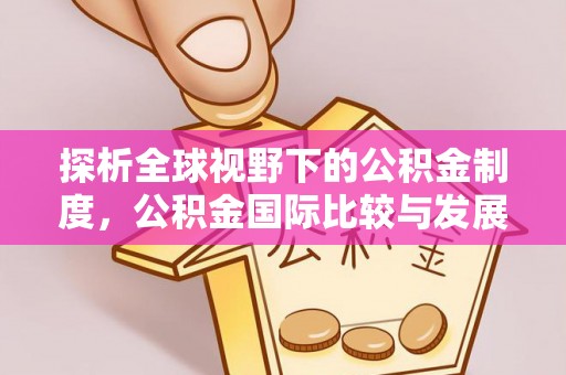 公安探析全球视野下的公积金制度，公积金国际比较与发展趋势