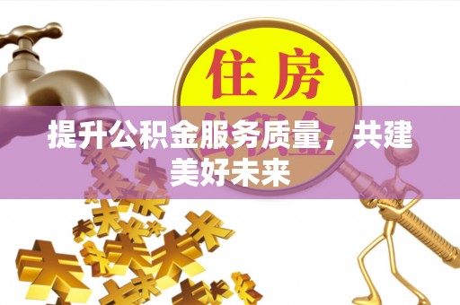 公安提升公积金服务质量，共建美好未来