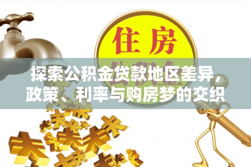 公安探索公积金贷款地区差异，政策、利率与购房梦的交织