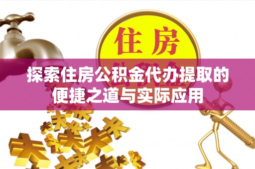公安探索住房公积金代办提取的便捷之道与实际应用