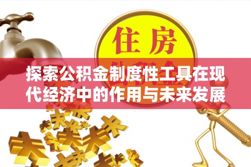 公安探索公积金制度性工具在现代经济中的作用与未来发展