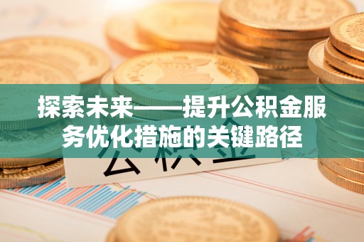 公安探索未来——提升公积金服务优化措施的关键路径