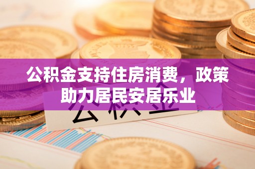 公安公积金支持住房消费，政策助力居民安居乐业