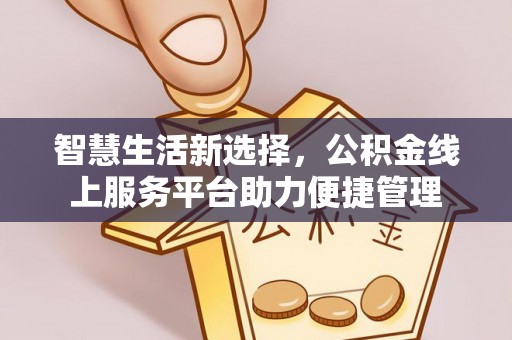 公安智慧生活新选择，公积金线上服务平台助力便捷管理