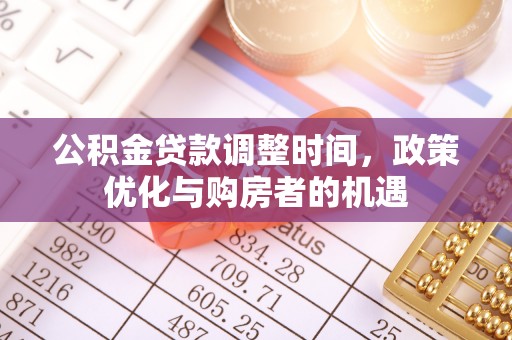 公安公积金贷款调整时间，政策优化与购房者的机遇