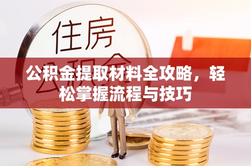 公安公积金提取材料全攻略，轻松掌握流程与技巧