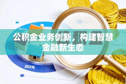 公安公积金业务创新，构建智慧金融新生态
