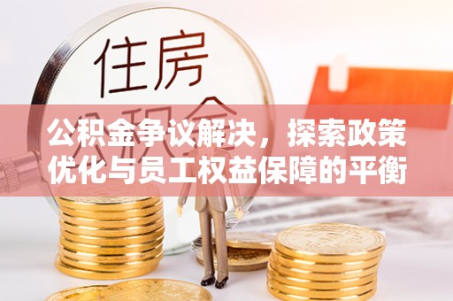 公安公积金争议解决，探索政策优化与员工权益保障的平衡点