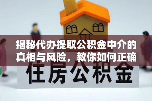公安揭秘代办提取公积金中介的真相与风险，教你如何正确操作