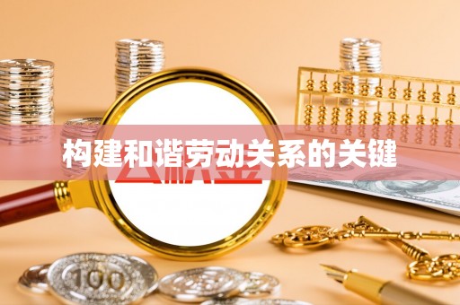 公安构建和谐劳动关系的关键