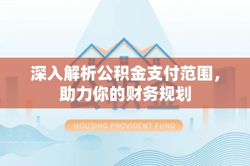 公安深入解析公积金支付范围，助力你的财务规划