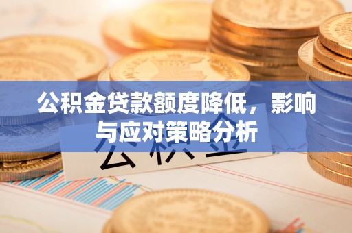 公安公积金贷款额度降低，影响与应对策略分析