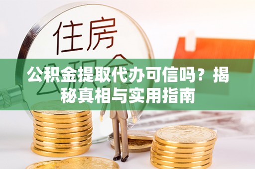 公安公积金提取代办可信吗？揭秘真相与实用指南