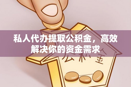 公安私人代办提取公积金，高效解决你的资金需求