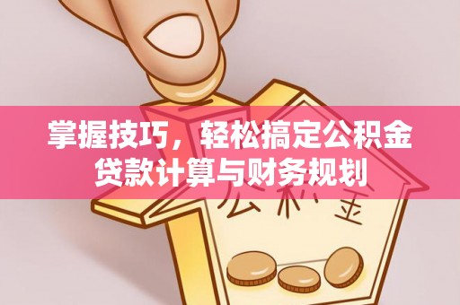 公安掌握技巧，轻松搞定公积金贷款计算与财务规划