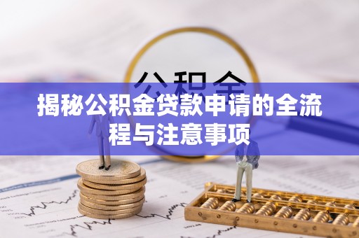 公安揭秘公积金贷款申请的全流程与注意事项