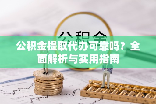公安公积金提取代办可靠吗？全面解析与实用指南