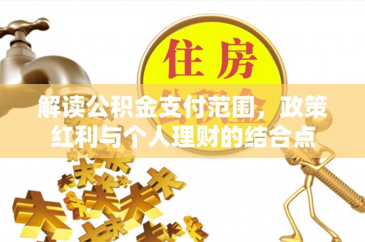 公安解读公积金支付范围，政策红利与个人理财的结合点