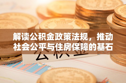 公安解读公积金政策法规，推动社会公平与住房保障的基石