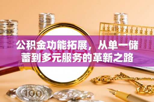 公安公积金功能拓展，从单一储蓄到多元服务的革新之路